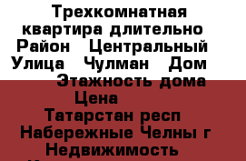 Трехкомнатная квартира длительно › Район ­ Центральный › Улица ­ Чулман › Дом ­ 63/47 › Этажность дома ­ 16 › Цена ­ 50 000 - Татарстан респ., Набережные Челны г. Недвижимость » Квартиры аренда   . Татарстан респ.